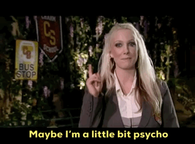 maybe i'm a little bit psycho